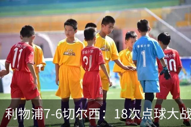 利物浦7-6切尔西：18次点球大战解析福法纳致命失误