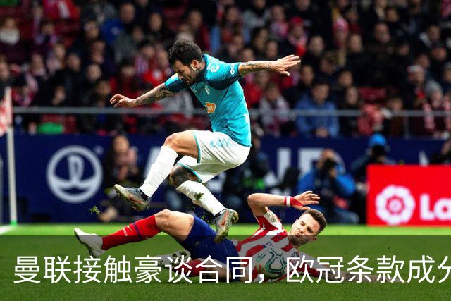 曼联接触豪谈合同，欧冠条款成分歧点