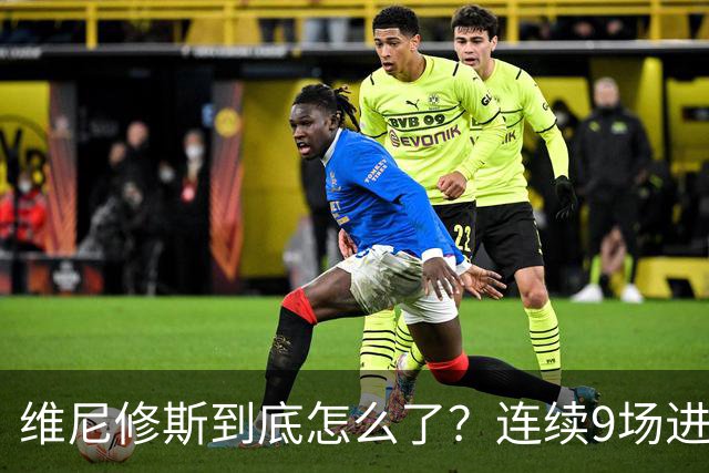 维尼修斯到底怎么了？连续9场进球荒，连过人都不敢尝试了