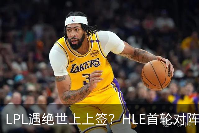 LPL遇绝世上上签？HLE首轮对阵TES，Zeka：我们去教训TES哥哥们吧